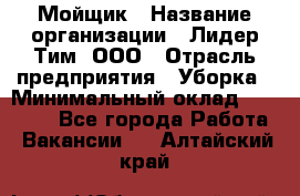 Мойщик › Название организации ­ Лидер Тим, ООО › Отрасль предприятия ­ Уборка › Минимальный оклад ­ 15 300 - Все города Работа » Вакансии   . Алтайский край